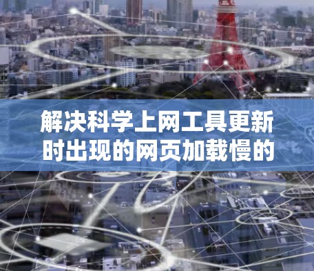 解决科学上网工具更新时出现的网页加载慢的问题,可以从以下几个方面入手 解决科学上网工具更新时出现的网页加载慢的问题,可以从以下几个方面入手