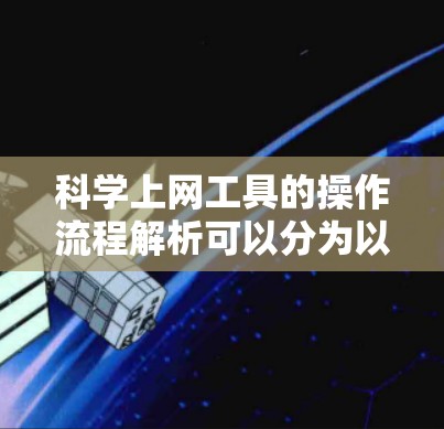 科学上网工具的操作流程解析可以分为以下几个步骤,以常用的科学计算工具为例 科学上网工具的操作流程解析可以分为以下几个步骤,以常用的科学计算工具为例