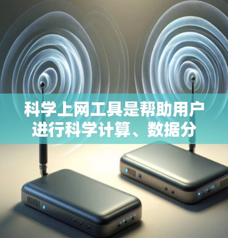 科学上网工具是帮助用户进行科学计算、数据分析、学习和研究的工具。以下是几种常用的科学上网工具及其适用场景和特点 科学上网工具是帮助用户进行科学计算、数据分析、学习和研究的工具。以下是几种常用的科学上网工具及其适用场景和特点