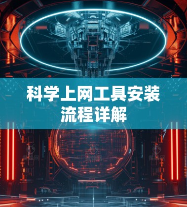 科学上网工具安装流程详解 科学上网工具安装流程详解