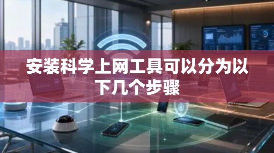 安装科学上网工具可以分为以下几个步骤 安装科学上网工具可以分为以下几个步骤