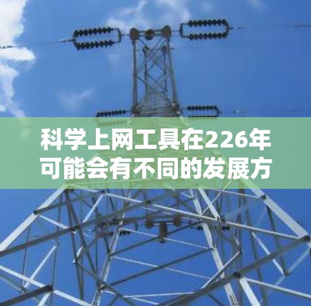 科学上网工具在226年可能会有不同的发展方向,尤其是在人工智能(AI)和大数据技术的推动下,科学上网工具将更加智能化、个性化和多模态交互。以下是一些可能的科学上网工具及其功能 科学上网工具在226年可能会有不同的发展方向,尤其是在人工智能(AI)和大数据技术的推动下,科学上网工具将更加智能化、个性化和多模态交互。以下是一些可能的科学上网工具及其功能