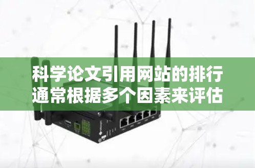 科学论文引用网站的排行通常根据多个因素来评估其影响力和可信度。以下是一些常见的科学论文引用网站及其排名 科学论文引用网站的排行通常根据多个因素来评估其影响力和可信度。以下是一些常见的科学论文引用网站及其排名