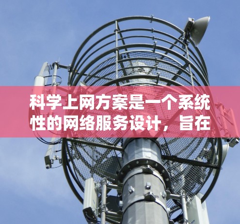 科学上网方案是一个系统性的网络服务设计,旨在为用户提供高效、安全的网络访问体验。以下是对科学上网方案的详细概述 科学上网方案是一个系统性的网络服务设计,旨在为用户提供高效、安全的网络访问体验。以下是对科学上网方案的详细概述
