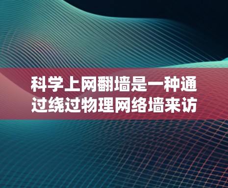 科学上网翻墙是一种通过绕过物理网络墙来访问特定网络资源的技术,通常涉及复杂的通信技术。以下是关于科学上网翻墙的详细分析 科学上网翻墙是一种通过绕过物理网络墙来访问特定网络资源的技术,通常涉及复杂的通信技术。以下是关于科学上网翻墙的详细分析