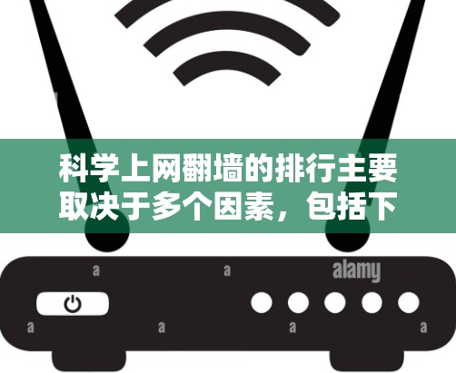 科学上网翻墙的排行主要取决于多个因素，包括下载量、活跃用户数、社区支持度、用户反馈以及资源的丰富性。以下是根据这些因素整理的科学上网翻墙平台排行