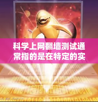 科学上网翻墙测试通常指的是在特定的实验或测试环境中，使用特定的协议或技术来绕过或模拟网络防火墙或防火墙阻止的网络访问。以下是一些可能的解释和建议