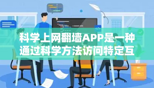 科学上网翻墙APP是一种通过科学方法访问特定互联网环境的应用工具,旨在保护隐私并提升网络使用效率。以下是对这些APP的详细介绍 科学上网翻墙APP是一种通过科学方法访问特定互联网环境的应用工具,旨在保护隐私并提升网络使用效率。以下是对这些APP的详细介绍