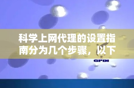 科学上网代理的设置指南分为几个步骤,以下是详细的分步说明 科学上网代理的设置指南分为几个步骤,以下是详细的分步说明