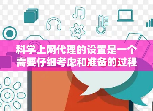 科学上网代理的设置是一个需要仔细考虑和准备的过程,确保安全、有效且符合需求。以下是一个详细的指南,帮助你顺利设置科学上网代理 科学上网代理的设置是一个需要仔细考虑和准备的过程,确保安全、有效且符合需求。以下是一个详细的指南,帮助你顺利设置科学上网代理