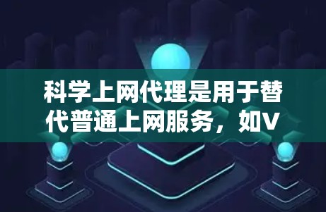 科学上网代理是用于替代普通上网服务,如VPN或代理服务器,以访问互联网。以下是详细的步骤指南,帮助你设置科学上网代理 科学上网代理是用于替代普通上网服务,如VPN或代理服务器,以访问互联网。以下是详细的步骤指南,帮助你设置科学上网代理