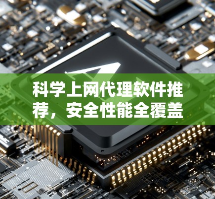 科学上网代理软件推荐,安全性能全覆盖,轻松保障网络信息安全 科学上网代理软件推荐,安全性能全覆盖,轻松保障网络信息安全