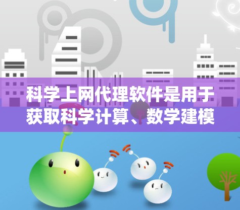 科学上网代理软件是用于获取科学计算、数学建模和数据分析工具的软件,如Wolfram Alpha、Mathematica、Maplesoft Math Engine等。以下是针对这些软件的总结和排名 科学上网代理软件是用于获取科学计算、数学建模和数据分析工具的软件,如Wolfram Alpha、Mathematica、Maplesoft Math Engine等。以下是针对这些软件的总结和排名