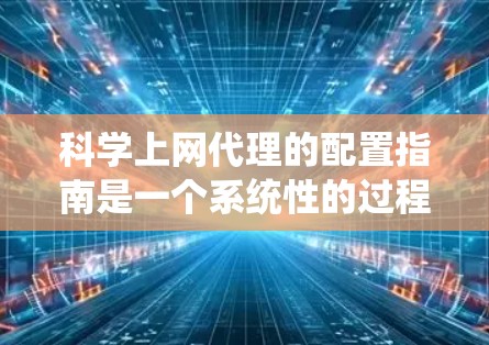 科学上网代理的配置指南是一个系统性的过程,旨在确保网络设备和服务的安全性。以下是逐步的指南,帮助您完成配置 科学上网代理的配置指南是一个系统性的过程,旨在确保网络设备和服务的安全性。以下是逐步的指南,帮助您完成配置