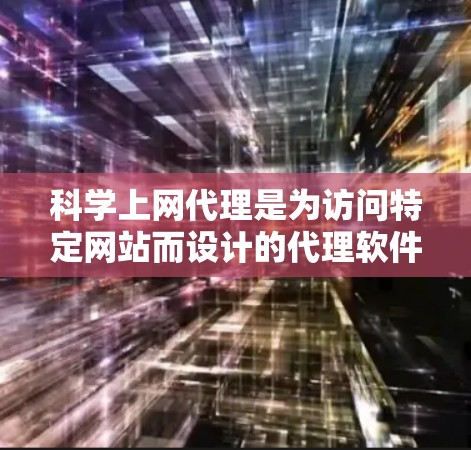 科学上网代理是为访问特定网站而设计的代理软件。以下是快速入门的步骤 科学上网代理是为访问特定网站而设计的代理软件。以下是快速入门的步骤