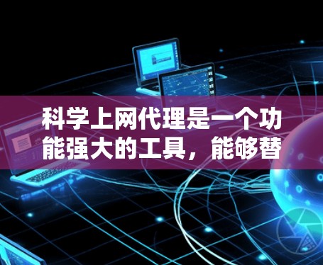 科学上网代理是一个功能强大的工具,能够替代普通网卡,帮助用户在任何网络连接上访问网页和应用。以下是配置科学上网代理的详细步骤 科学上网代理是一个功能强大的工具,能够替代普通网卡,帮助用户在任何网络连接上访问网页和应用。以下是配置科学上网代理的详细步骤