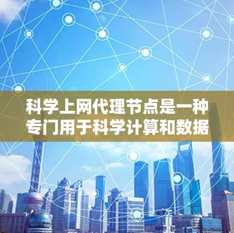 科学上网代理节点是一种专门用于科学计算和数据处理的网络节点,旨在管理科学数据的访问、存储和传输。以下是对这一概念的详细分析 科学上网代理节点是一种专门用于科学计算和数据处理的网络节点,旨在管理科学数据的访问、存储和传输。以下是对这一概念的详细分析