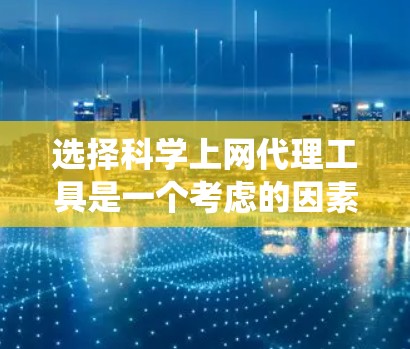 选择科学上网代理工具是一个考虑的因素,需要综合考虑多种因素。以下是一个系统化的建议,帮助你做出明智的选择 选择科学上网代理工具是一个考虑的因素,需要综合考虑多种因素。以下是一个系统化的建议,帮助你做出明智的选择