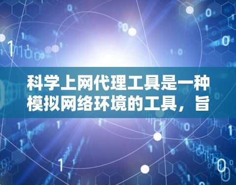 科学上网代理工具是一种模拟网络环境的工具，旨在帮助用户访问不合法网站或模拟真实网络环境。以下是对这些工具的详细分析