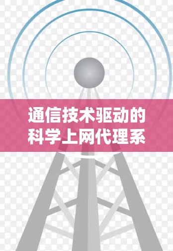 通信技术驱动的科学上网代理系统