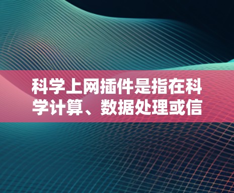科学上网插件是指在科学计算、数据处理或信息展示等领域中使用的技术插件。这些插件通常是为了提升网站的科学性、直观性和用户体验。以下是一些常见的科学上网插件类型及其功能 科学上网插件是指在科学计算、数据处理或信息展示等领域中使用的技术插件。这些插件通常是为了提升网站的科学性、直观性和用户体验。以下是一些常见的科学上网插件类型及其功能