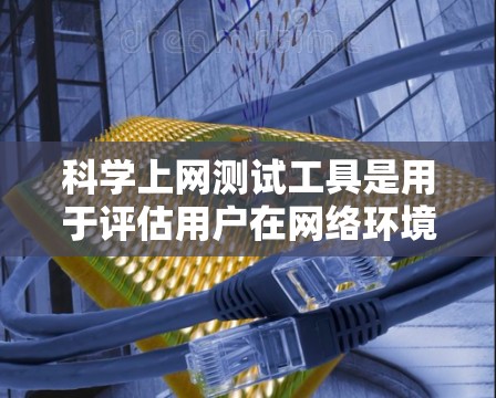 科学上网测试工具是用于评估用户在网络环境中的安全性能和行为,确保用户遵守网络安全规定。以下是详细介绍 科学上网测试工具是用于评估用户在网络环境中的安全性能和行为,确保用户遵守网络安全规定。以下是详细介绍