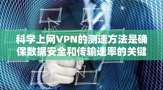 科学上网VPN的测速方法是确保数据安全和传输速率的关键步骤。以下是一步步的指南,帮助您掌握这些方法 科学上网VPN的测速方法是确保数据安全和传输速率的关键步骤。以下是一步步的指南,帮助您掌握这些方法
