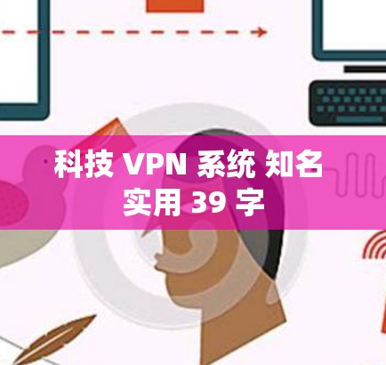 科技 VPN 系统 知名 实用 39 字