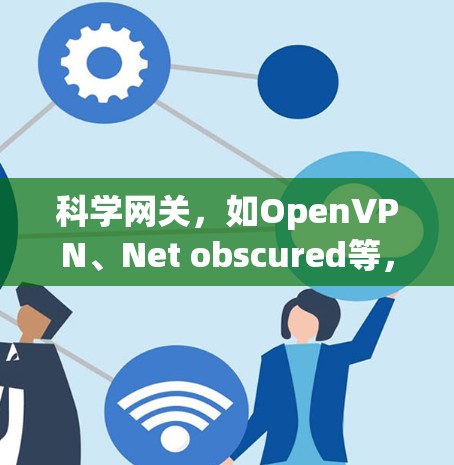 科学网关，如OpenVPN、Net obscured等，通常提供更快、更安全的VPN服务，而普通网关则基础性地提供基本的VPN功能。以下是关于科学网关性能和测试的具体信息