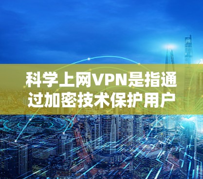 科学上网VPN是指通过加密技术保护用户数据的网络服务,结合隐私和安全功能,广泛应用于加密通信、内容过滤、加密货币交易等场景。以下是主要科技公司的使用说明,供参考 科学上网VPN是指通过加密技术保护用户数据的网络服务,结合隐私和安全功能,广泛应用于加密通信、内容过滤、加密货币交易等场景。以下是主要科技公司的使用说明,供参考