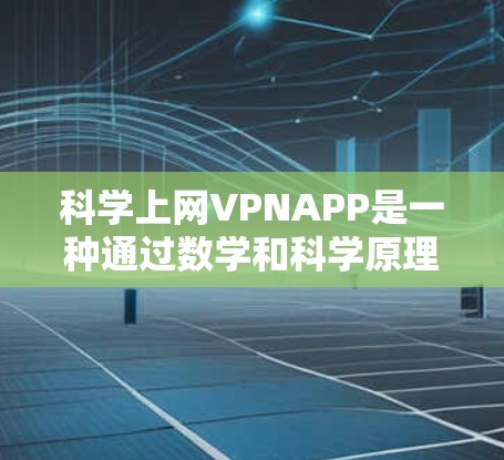 科学上网VPNAPP是一种通过数学和科学原理来加密数据的软件，旨在提供更安全的网络连接。以下是对该技术的详细介绍