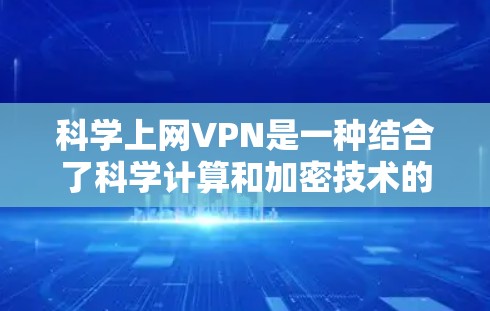 科学上网VPN是一种结合了科学计算和加密技术的网络服务，旨在提供安全的网络连接，特别是在科学领域。以下是对科学上网VPN的详细分析和解答