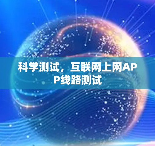 科学测试,互联网上网APP线路测试 科学测试,互联网上网APP线路测试
