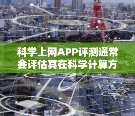 科学上网APP评测通常会评估其在科学计算方面的功能、性能、易用性以及适用性。以下是一些可能的科学上网APP评测内容,供参考 科学上网APP评测通常会评估其在科学计算方面的功能、性能、易用性以及适用性。以下是一些可能的科学上网APP评测内容,供参考