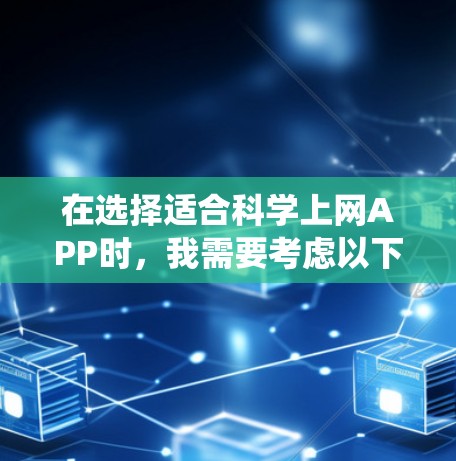 在选择适合科学上网APP时,我需要考虑以下几个关键因素,需求、功能、价格、系统要求、用户评价和学习资源。以下是基于这些因素的总结和推荐 在选择适合科学上网APP时,我需要考虑以下几个关键因素,需求、功能、价格、系统要求、用户评价和学习资源。以下是基于这些因素的总结和推荐