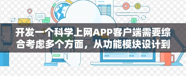 开发一个科学上网APP客户端需要综合考虑多个方面,从功能模块设计到技术实现,再到用户体验优化,每一个环节都需要仔细规划和考虑。以下是一个详细的步骤指南,帮助您逐步开发这个客户端 开发一个科学上网APP客户端需要综合考虑多个方面,从功能模块设计到技术实现,再到用户体验优化,每一个环节都需要仔细规划和考虑。以下是一个详细的步骤指南,帮助您逐步开发这个客户端