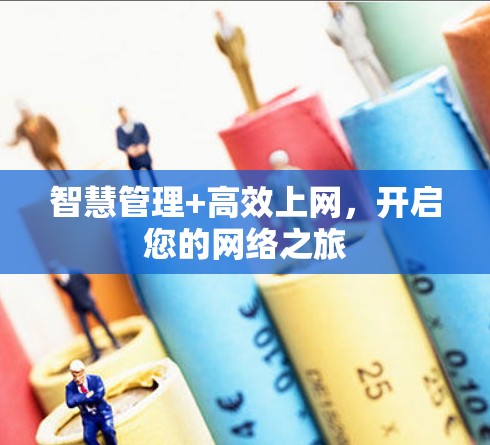 智慧管理+高效上网,开启您的网络之旅 智慧管理+高效上网,开启您的网络之旅
