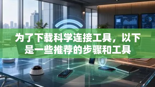 为了下载科学连接工具，以下是一些推荐的步骤和工具