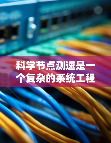 科学节点测速是一个复杂的系统工程,涉及多个环节和因素的综合管理。以下是对科学节点测速的详细分析 科学节点测速是一个复杂的系统工程,涉及多个环节和因素的综合管理。以下是对科学节点测速的详细分析