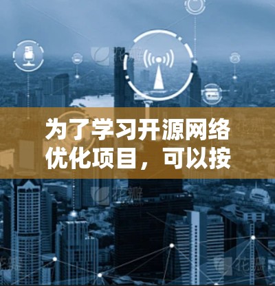 为了学习开源网络优化项目，可以按照以下步骤进行