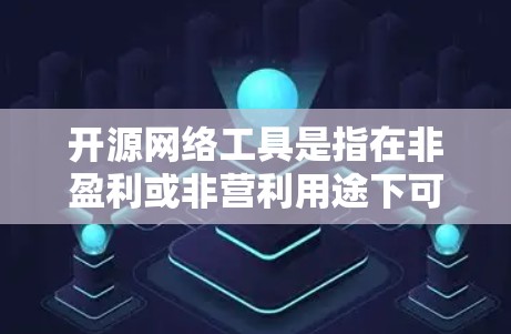 开源网络工具是指在非盈利或非营利用途下可自由使用的网络工具，提供多种网络功能，如图像处理、容器化、数据分析等。以下是对这些工具的详细总结