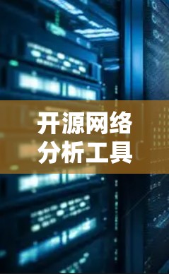 开源网络分析工具,技术驱动的网络解决方案 开源网络分析工具,技术驱动的网络解决方案