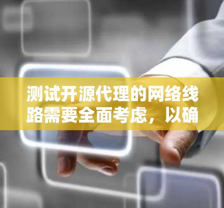 测试开源代理的网络线路需要全面考虑,以确保代理正常运行和高效工作。以下是一个结构化的测试方案 测试开源代理的网络线路需要全面考虑,以确保代理正常运行和高效工作。以下是一个结构化的测试方案