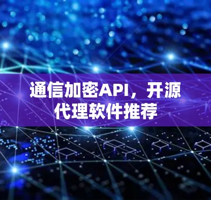 通信加密API,开源代理软件推荐 通信加密API,开源代理软件推荐
