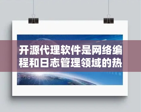 开源代理软件是网络编程和日志管理领域的热门选择,因其灵活性和快速迭代能力而受到广泛关注。以下是对开源代理软件的详细总结 开源代理软件是网络编程和日志管理领域的热门选择,因其灵活性和快速迭代能力而受到广泛关注。以下是对开源代理软件的详细总结