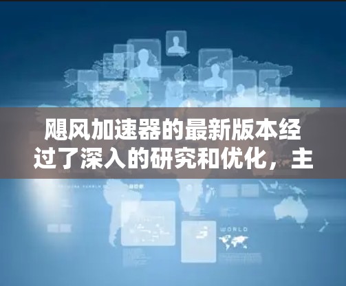 飓风加速器的最新版本经过了深入的研究和优化,主要体现在以下几个方面 飓风加速器的最新版本经过了深入的研究和优化,主要体现在以下几个方面
