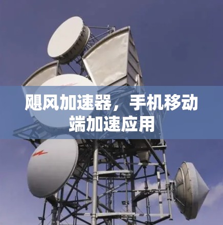 飓风加速器,手机移动端加速应用 飓风加速器,手机移动端加速应用