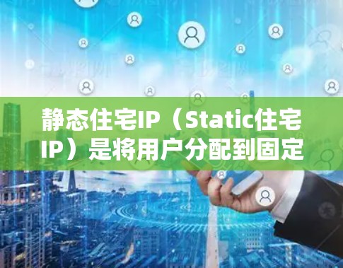 静态住宅IP(Static住宅IP)是将用户分配到固定或特定的IP地址的住宅区域,通常用于管理用户访问和网络管理。以下是静态住宅IP的局限性 静态住宅IP(Static住宅IP)是将用户分配到固定或特定的IP地址的住宅区域,通常用于管理用户访问和网络管理。以下是静态住宅IP的局限性