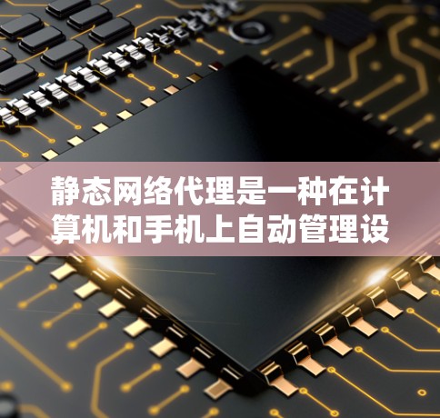 静态网络代理是一种在计算机和手机上自动管理设置的工具,能够减少手动操作的错误率和效率,节省时间。以下是其主要特点和应用 静态网络代理是一种在计算机和手机上自动管理设置的工具,能够减少手动操作的错误率和效率,节省时间。以下是其主要特点和应用