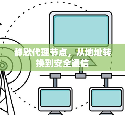 静默代理节点,从地址转换到安全通信 静默代理节点,从地址转换到安全通信